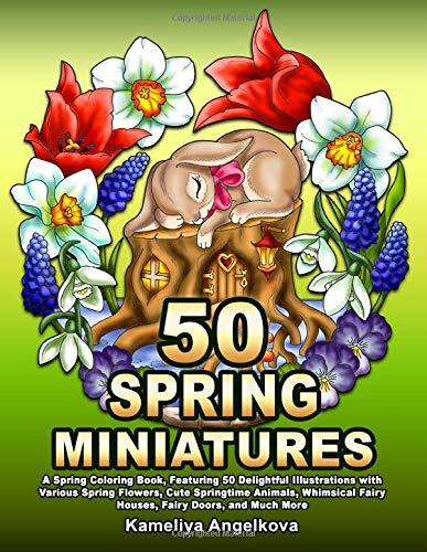 50 SPRING MINIATURES: A Spring Coloring Book, Featuring 50 Delightful Illustrations with Various Spring Flowers, Cute Springtime Animals, Whimsical Fairy Houses, Fairy Doors, and Much More