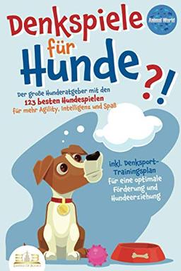 DENKSPIELE FÜR HUNDE: Der große Hunderatgeber mit den 123 besten Hundespielen für mehr Agility, Intelligenz und Spaß - inkl. Denksport-Trainingsplan für eine optimale Förderung und Hundeerziehung