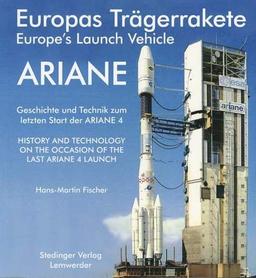 Europas Trägerrakete ARIANE /Europe's Launch Vehicle ARIANE: Geschichte und Technik zum letzten Start der ARIANE 4 /History and technology on the occasion of the last ARIANE 4 launch