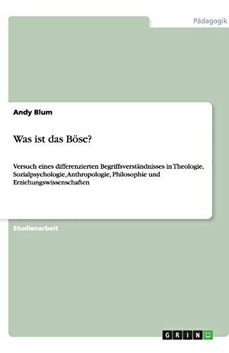 Was ist das Böse?: Versuch eines differenzierten Begriffsverständnisses in Theologie, Sozialpsychologie, Anthropologie, Philosophie und Erziehungswissenschaften