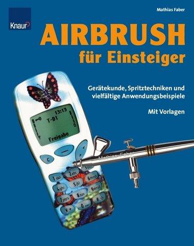 Airbrush für Einsteiger - Gerätekunde, Spritztechniken und vielfältige Anwendungsbeispiele