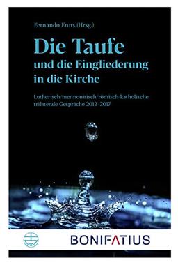 Die Taufe und die Eingliederung in die Kirche: Lutherisch/mennonitisch/römisch-katholische trilaterale Gespräche 2012–2017