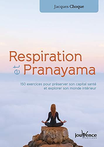 Respiration et pranayama : 120 exercices pour préserver son capital santé et explorer son monde intérieur