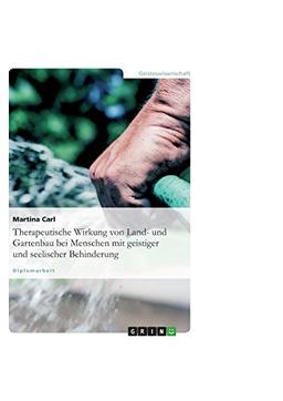 Therapeutische Wirkung von Land- und Gartenbau bei Menschen mit geistiger und seelischer Behinderung