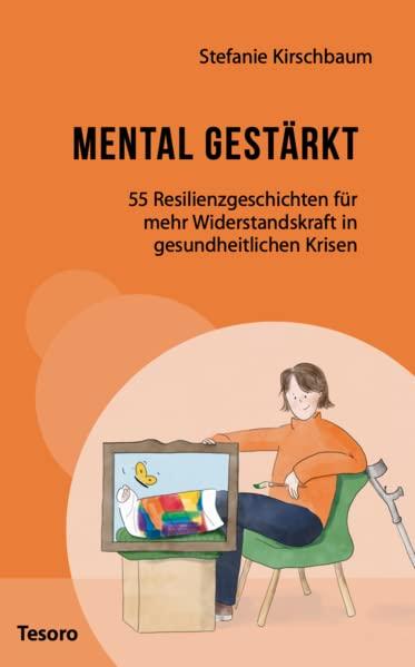 Mental gestärkt: 55 Resilienzgeschichten für mehr Widerstandskraft in gesundheitlichen Krisen