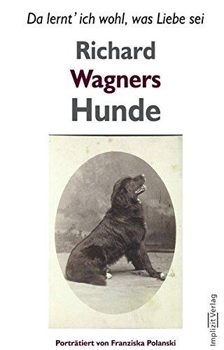 Richard Wagners Hunde: Da lernt ich wohl, was Liebe sei