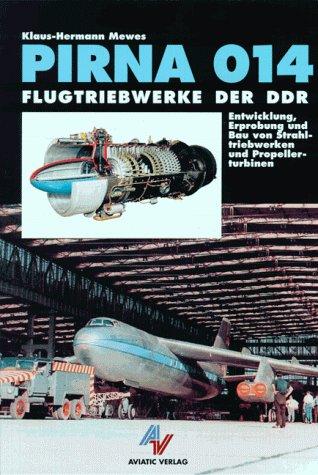 Pirna 014 - Flugtriebwerke der DDR: Entwicklung, Erprobung und Bau von Strahltriebwerken und Propellerturbinen