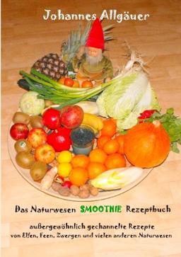 Das Naturwesen Smoothie Rezept Buch: Außergewöhnlich gechannelte Rezepte von Elfen, Feen, Zwergen und vielen anderen Naturwesen