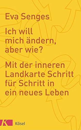 Ich will mich ändern, aber wie?: Mit der inneren Landkarte Schritt für Schritt in ein neues Leben