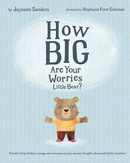 How Big Are Your Worries Little Bear?: A book to help children manage and overcome anxiety, anxious thoughts, stress and fearful situations