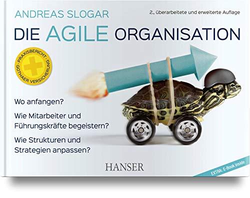 Die agile Organisation: Wo anfangen?, Wie Mitarbeiter und Führungskräfte begeistern?, Wie Strukturen und Strategien anpassen?