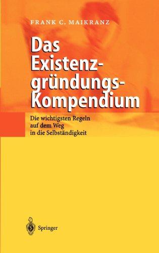 Das Existenzgründungs-Kompendium: Die wichtigsten Regeln auf dem Weg in die Selbstständigkeit: Die wichtigsten Regeln auf dem Weg in die Selbständigkeit