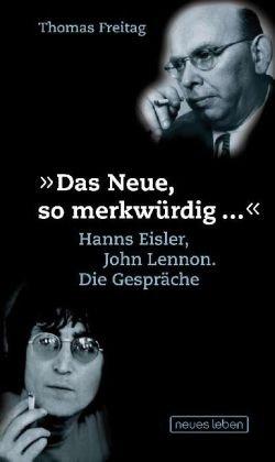 »Das Neue, so merkwürdig ...« Hanns Eisler, John Lennon. Die Gespräche