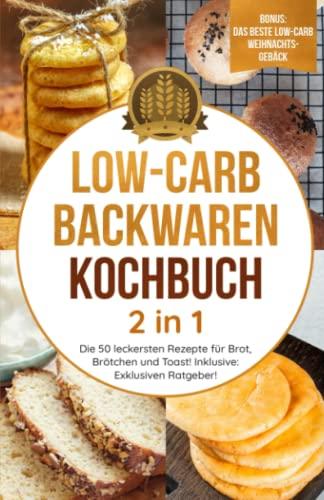 Low-Carb Backwaren Kochbuch 2 in 1: Die 50 leckersten Rezepte für Brot, Brötchen und Toast! Inklusive: Nützlichen Ratgeber! (Gesundheit)