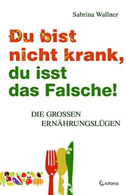 Du bist nicht krank, du isst das Falsche: Die großen Ernährungslügen