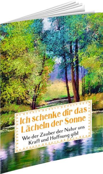 Ich schenke dir das Lächeln der Sonne: Wie der Zauber der Natur uns Kraft und Hoffnung gibt (Sprüche für die Seele)