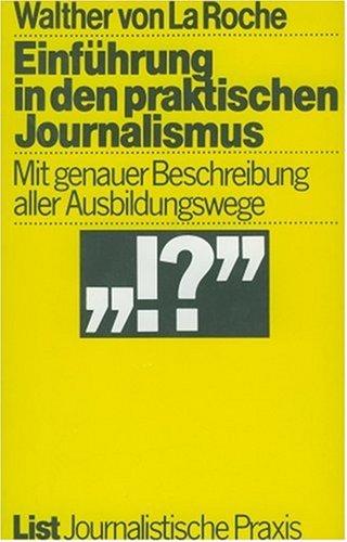 Einführung in den praktischen Journalismus: Mit genauer Beschreibung aller Ausbildungswege Deutschland Österreich Schweiz