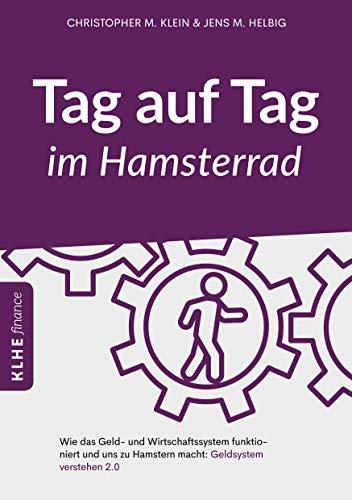 Tag auf Tag im Hamsterrad: Wie das Geld- und Wirtschaftssystem funktioniert und uns zu Hamstern macht: Geldsystem verstehen 2.0