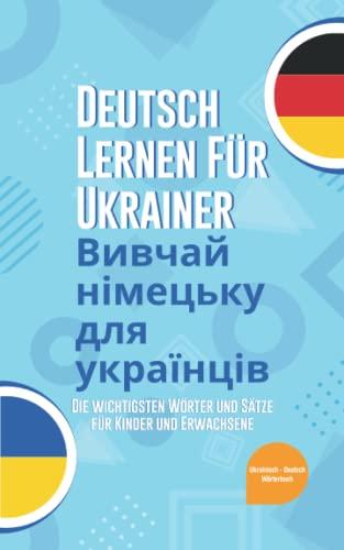 Deutsch lernen für Ukrainer: Die wichtigsten Wörter und Sätze für Kinder und Erwachsene / Вивчай німецьку для українців / Ukrainisch - Deutsch Wörterbuch