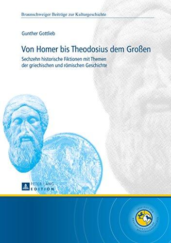 Von Homer bis Theodosius dem Großen: Sechzehn historische Fiktionen mit Themen der griechischen und römischen Geschichte (Braunschweiger Beiträge zur Kulturgeschichte)