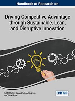 Handbook of Research on Driving Competitive Advantage through Sustainable, Lean, and Disruptive Innovation (Advances in Business Strategy and Competitive Advantage)