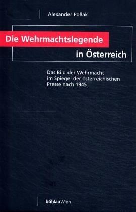 Die Wehrmachtslegende in Österreich. Das Bild der Wehrmacht im Spiegel der österreichischen Presse nach 1945