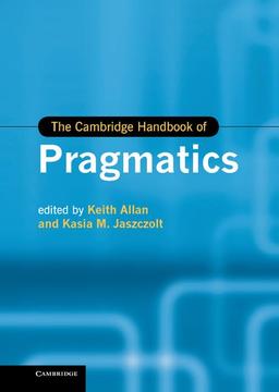 The Cambridge Handbook of Pragmatics (Cambridge Handbooks in Language and Linguistics)