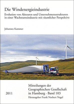 Die Windenergieindustrie. Evolution von Akteuren und Unternehmensstrukturen in einer Wachstumsindustrie mit räumlicher Perspektive (Mitteilungen der ... Der Geographischen Gesellschaft in Hamburg)