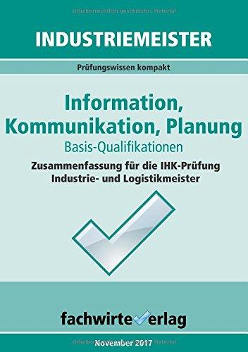 Industriemeister: Information, Kommunikation, Planung: Vorbereitung auf die IHK-Prüfung (Industriemeister / Basisqualifikationen)