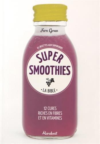 Super smoothies, la bible : 61 recettes aux superfoods : 12 cures riches en fibres et en vitamines