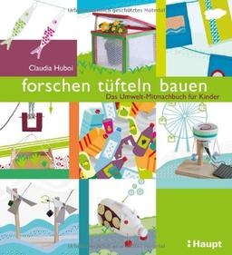 forschen, tüfteln, bauen: Das Umwelt-Mitmachbuch für Kinder