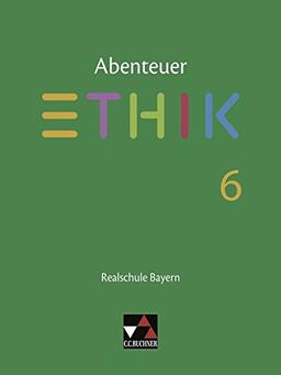 Abenteuer Ethik – Realschule Bayern / Unterrichtswerk für Ethik an Realschulen: Abenteuer Ethik – Realschule Bayern / Abenteuer Ethik Bayern Realschule 6: Unterrichtswerk für Ethik an Realschulen