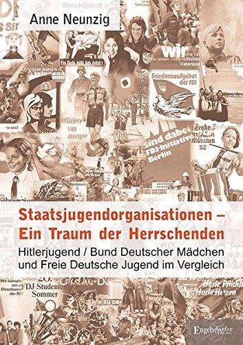 Staatsjugendorganisationen - Ein Traum der Herrschenden: Hitlerjugend/Bund Deutscher Mädchen und Freie Deutsche Jugend im Vergleich