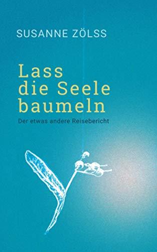 Lass die Seele baumeln: Der etwas andere Reisebericht