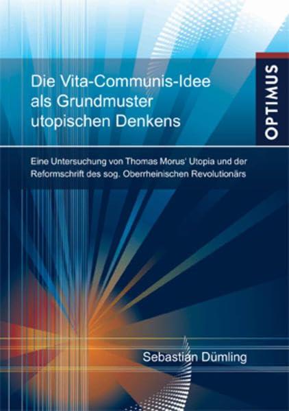 Die Vita-Communis-Idee als Grundmuster utopischen Denkens?: Eine Untersuchung von Thomas Morus‘ Utopia und der Reformschrift des sog. Oberrheinischen Revolutionärs