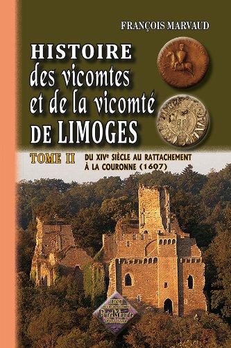 Histoire des vicomtes et de la vicomté de Limoges. Vol. 2. Du XIVe siècle au rattachement à la couronne (1607)