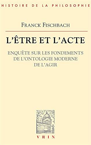 L'être et l'acte : Enquête sur les fondements de l'ontologie moderne de l'agir (Bibliotheque D'histoire De La Philosophie)