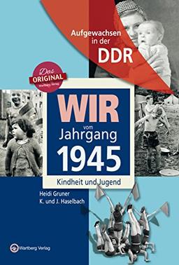 Wir vom Jahrgang 1945 - Aufgewachsen in der DDR. Kindheit und Jugend