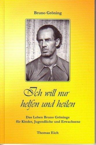 Ich will nur helfen und heilen: Das Leben Bruno Grönings für Kinder, Jugendliche und Erwachsene