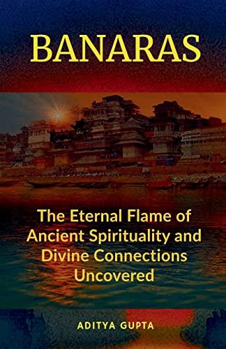 BANARAS: The Eternal Flame of Ancient Spirituality and Divine Connections Uncovered