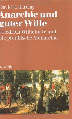 Anarchie und guter Wille: Friedrich Wilhelm IV. und die preußische Monarchie