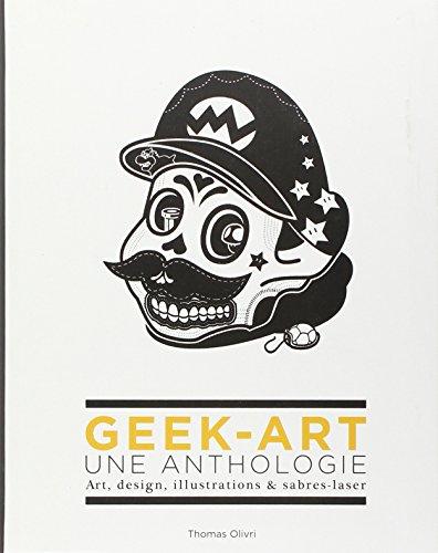 Geek-art : une anthologie : art, design, illustrations & sabres-laser