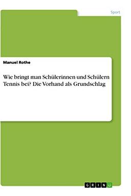 Wie bringt man Schülerinnen und Schülern Tennis bei? Die Vorhand als Grundschlag