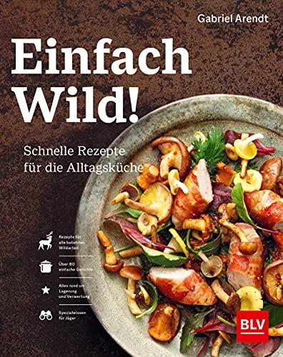 Einfach Wild: Schnelle Rezepte für die Alltagsküche