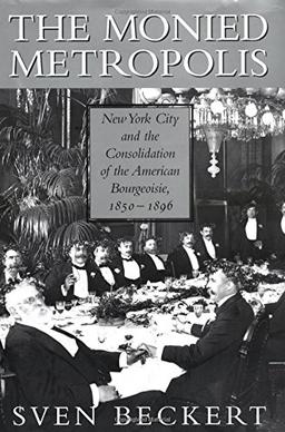 The Monied Metropolis: New York City and the Consolidation of the American Bourgeoisie, 1850–1896