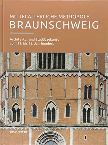 Mittelalterliche Metropole Braunschweig: Architektur und Stadtbaukunst vom 11. bis 15. Jahrhundert