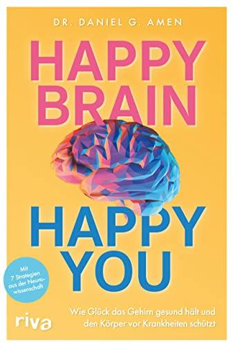 Happy Brain – Happy You: Wie Glück das Gehirn gesund hält und den Körper vor Krankheiten schützt. Mit 7 Strategien aus der Neurowissenschaft