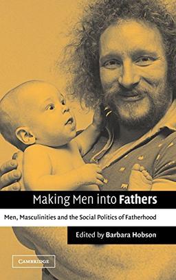 Making Men into Fathers: Men, Masculinities and the Social Politics of Fatherhood