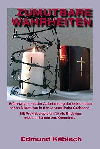 Zumutbare Wahrheiten: Erfahrungen mit der Aufarbeitung der beiden deutschen Diktaturen in der Landeskirche Sachsens. Mit Praxisbeispielen für die Bildungsarbeit in Schule und Gemeinde.