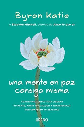 Una Mente En Paz Consigo Misma: Cuatro preguntas para liberar tu mente, abrir tu corazón y transformar por completo tu realidad (Crecimiento personal)